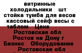 витринные холодильники 2 шт. стойка тумба для весов. кассовый сейф.весы с таблом › Цена ­ 32 000 - Ростовская обл., Ростов-на-Дону г. Бизнес » Оборудование   . Ростовская обл.,Ростов-на-Дону г.